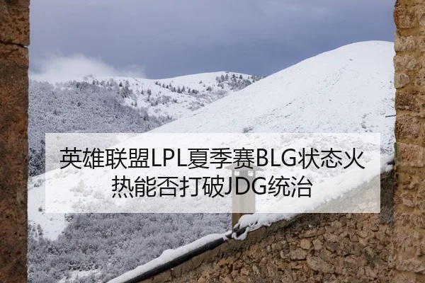 英雄联盟LPL夏季赛BLG状态火热能否打破JDG统治